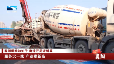 襄阳：服务沉一线 产业攀新高