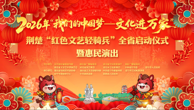 直播 | 2026年“我们的中国梦——文化进万家”荆楚“红色文艺轻骑兵”全省启动仪式暨惠民演出