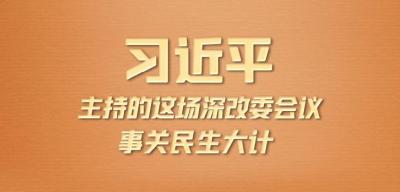 习近平主持的这场深改委会议 事关民生大计
