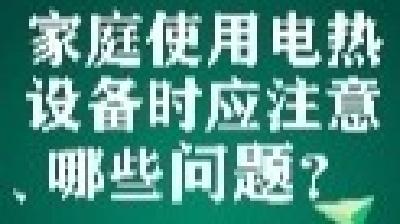 【冬季安全生产小知识】家庭使用电热设备时应注意哪些问题？