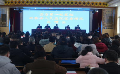 县委第一巡察组巡察县人民医院情况反馈会召开