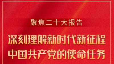 聚焦二十大报告—— 深刻理解新时代新征程中国共产党的使命任务
