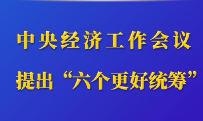 第一观察｜中央经济工作会议提出“六个更好统筹”
