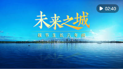 微视频：未来之城，拔节生长六年间