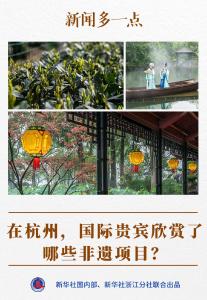 新闻多一点｜在杭州，国际贵宾欣赏了哪些非遗项目？