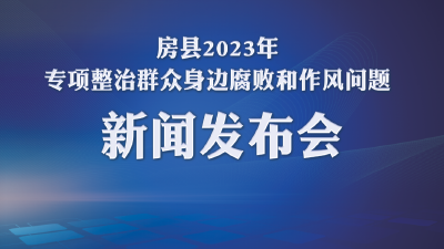 回放 | 房县2023年专项整治群众身边腐败和作风问题新闻发布会