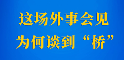 新闻多一点 | 这场外事会见为何谈到“桥”？