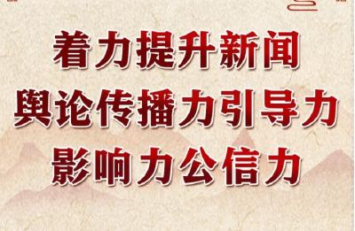 学习进行时丨领悟习近平文化思想系列之四：着力提升新闻舆论传播力引导力影响力公信力