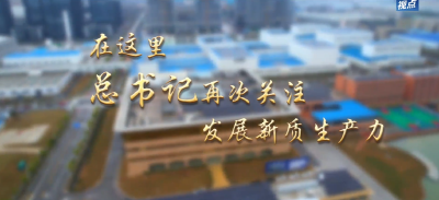 第1视点｜在这里，总书记再次关注发展新质生产力