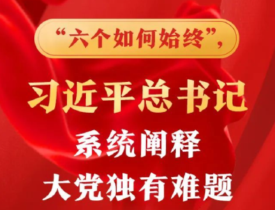 “六个如何始终”，习近平总书记系统阐释大党独有难题