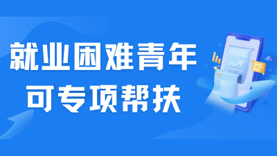 @就业困难青年，专项帮扶助你就业！