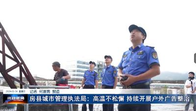 房县城市管理执法局：高温不松懈 持续开展户外广告整治