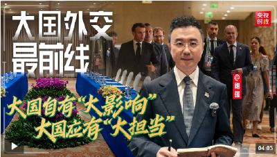 大国外交最前线丨大国自有“大影响” 大国应有“大担当”