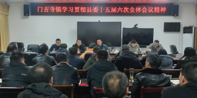 门古寺镇学习贯彻县委十五届六次全会会议精神