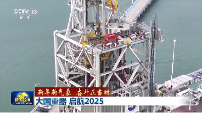 【新年新气象 奋斗正当时】大国重器 启航2025