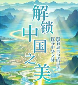 解锁中国之美！跟着总书记的足迹探寻中华文脉