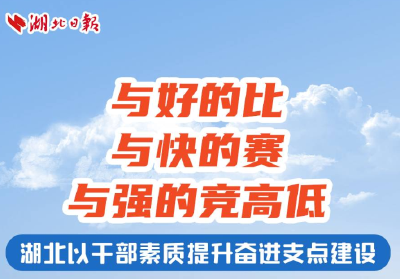与好的比、与快的赛、与强的竞高低！湖北以干部素质提升奋进支点建设