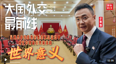 大国外交最前线丨从越共中央驻地密集的双边活动中 感受中越命运共同体的世界意义