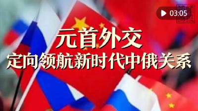视频画报｜元首外交定向领航新时代中俄关系