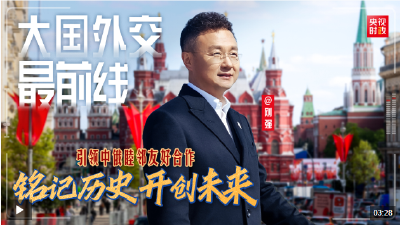 大国外交最前线丨铭记历史 开创未来 引领中俄睦邻友好合作