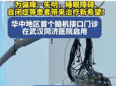 “读脑”技术真能治病了！华中首个脑机接口门诊在武汉开诊