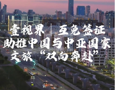 壹视界·微视频 | 互免签证助*中国与中亚国家文旅“双向奔赴”