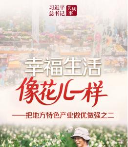 习近平总书记关切事｜幸福生活像花儿一样——把地方特色产业做优做强之二