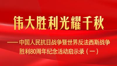 伟大胜利光耀千秋——中国人民抗日战争暨世界反法西斯战争胜利80周年纪念活动启示录（一）