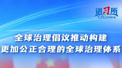 【讲习所·众行致远】全球治理倡议推动构建更加公正合理的全球治理体系