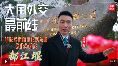 大国外交最前线丨中法元首非正式会晤，为什么选在都江堰？