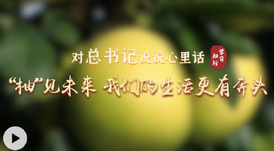 对总书记说说心里话丨“柚”见未来 我们的生活更有奔头