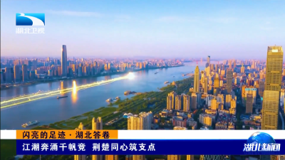 闪亮的足迹·湖北答卷 | 江潮奔涌千帆竞 荆楚同心筑支点