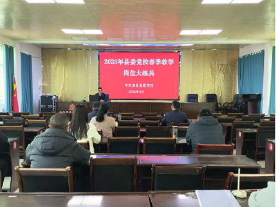 教师同台展风采 以讲促学砺精兵——县委党校举办2026年春季学期教学岗位大练兵活动