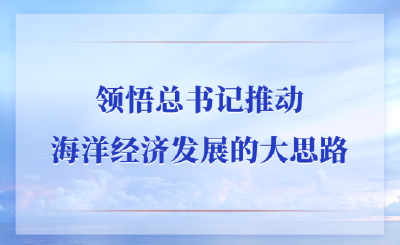 第一观察｜领悟总书记推动海洋经济发展的大思路