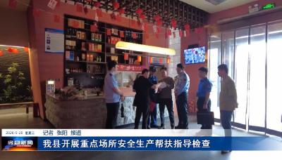 我县开展重点场所安全生产帮扶指导检查