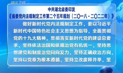 中共湖北省委印发《省委党内法规制定工作第二个五年规划﹙2018—2022年﹚》