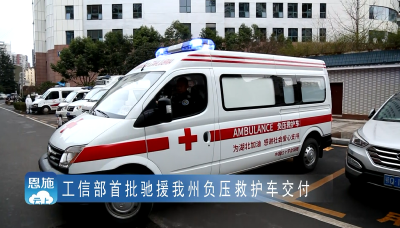 工信部首批驰援恩施州负压救护车交付 还有14台将陆续到位