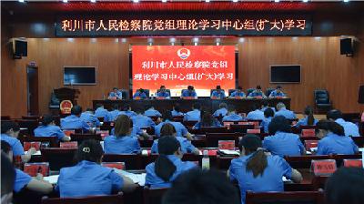 利川市检察院专题学习习近平总书记“七一”重要讲话精神