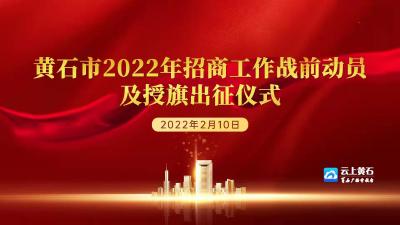 直播|黄石市2022年招商工作战前动员及授旗出征仪式