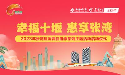 直播丨幸福十堰 惠享张湾 ——2023年张湾区消费促进季系列主题活动启动仪式