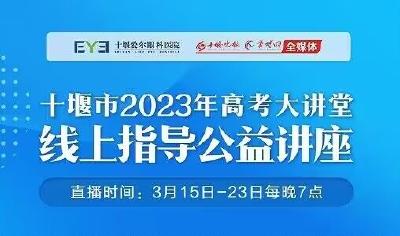 直播丨十堰市2023年高考大讲堂——“奋楫笃行 筑梦青春”线上指导公益讲座（第九场）