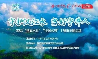 直播|2023“世界水日”“中国水周”十堰市主题活动