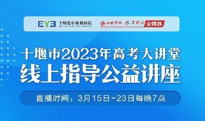 直播丨十堰市2023年高考大讲堂——“奋楫笃行 筑梦青春”线上指导公益讲座