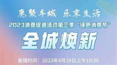 直播丨惠聚车城 乐享生活——2023消费促进活动第三季·绿色消费节·全城焕新