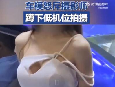 东莞车模怒怼摄影师低机位拍摄：不要蹲下好不好，你妈妈不是女的吗