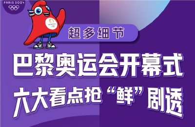 超多细节！巴黎奥运会开幕式六大看点抢“鲜”剧透