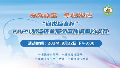 直播丨东风故里幸福张湾 “渔悦栖乡杯” 2024张湾区首届全国休闲垂钓大赛