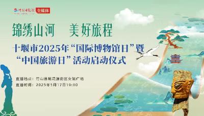 直播丨锦绣山河 美好旅程 十堰市2025年“国际博物馆日”暨“中国旅游日”活动启动仪式