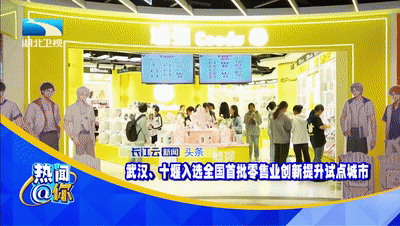 全国首批零售业创新提升试点城市公布 武汉、十堰入选！