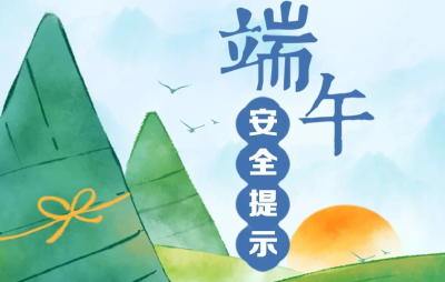 端午将至 安全最“粽”要 这份安全提示请收好！